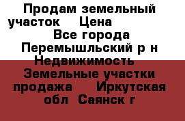 Продам земельный участок. › Цена ­ 1 500 000 - Все города, Перемышльский р-н Недвижимость » Земельные участки продажа   . Иркутская обл.,Саянск г.